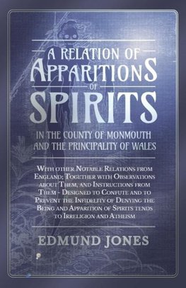 A Relation of Apparitions of Spirits in the County of Monmouth and the Principality of Wales;With other Notable Relations from England; Together with Observations about Them, and Instructions from Them - Designed to Confute and to Prevent the Infidelity o
