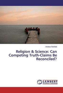 Religion & Science: Can Competing Truth-Claims Be Reconciled?