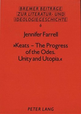 'Keats - The Progress of the Odes. Unity and Utopia.'