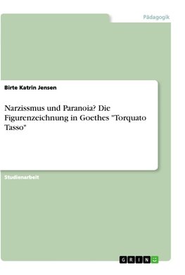Narzissms und Paranoia? Die Figurenzeichnung in Goethes "Torquato Tasso"