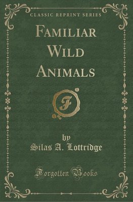 Lottridge, S: Familiar Wild Animals (Classic Reprint)