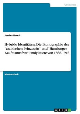 Hybride Identitäten. Die Ikonographie der "arabischen Prinzessin" und "Hamburger Kaufmannsfrau" Emily Ruete von 1868-1916