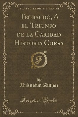 Author, U: Teobaldo, ó el Triunfo de la Caridad Historia Cor