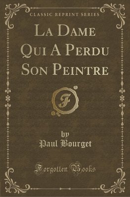 Bourget, P: Dame Qui A Perdu Son Peintre (Classic Reprint)