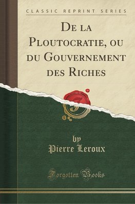 Leroux, P: La Ploutocratie, ou du Gouvernement des Riches (C