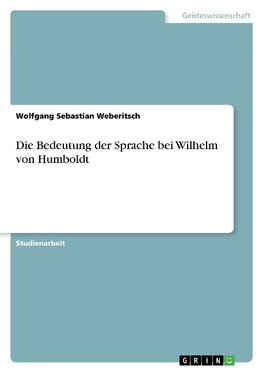 Die Bedeutung der Sprache bei Wilhelm von Humboldt