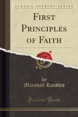 Randles, M: First Principles of Faith (Classic Reprint)