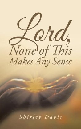 Lord, None of This Makes Any Sense