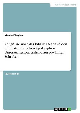 Zeugnisse über das Bild der Maria in den neutestamentlichen Apokryphen. Untersuchungen anhand ausgewählter Schriften