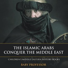 The Islamic Arabs Conquer the Middle East | Children's Middle Eastern History Books
