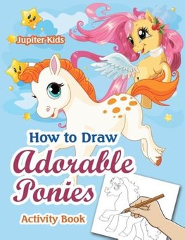 How to Draw Adorable Ponies Activity Book