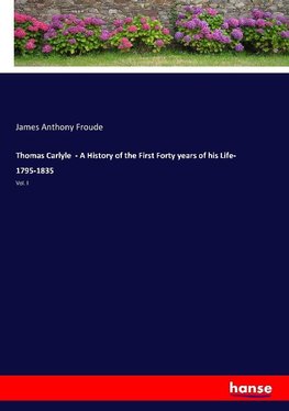 Thomas Carlyle  - A History of the First Forty years of his Life- 1795-1835
