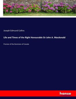 Life and Times of the Right Honourable Sir John A. Macdonald