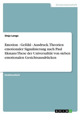 Emotion - Gefühl - Ausdruck. Theorien emotionaler Signalisierung nach Paul Ekmans These der Universalität von sieben emotionalen Gesichtsausdrücken