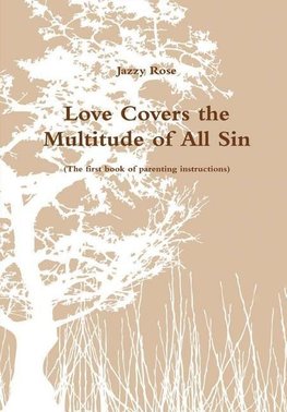 Love Covers the Multitude of All SIn (The first book of parenting instructions)