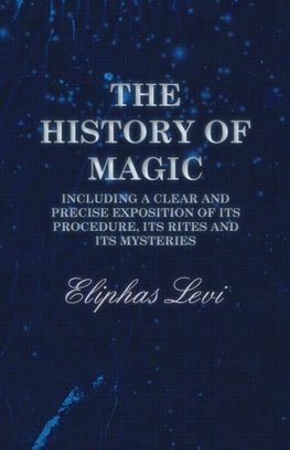 The History of Magic - Including a Clear and Precise Exposition of its Procedure, Its Rites and Its Mysteries