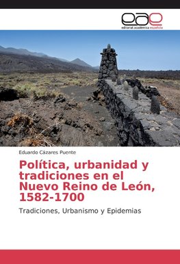 Política, urbanidad y tradiciones en el Nuevo Reino de León, 1582-1700
