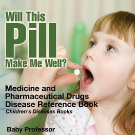 Will This Pill Make Me Well? Medicine and Pharmaceutical Drugs - Disease Reference Book | Children's Diseases Books