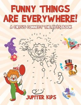 Funny Things Are Everywhere! A Circus Connect the Dots Book