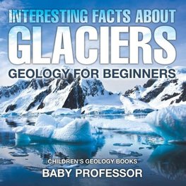Interesting Facts About Glaciers - Geology for Beginners | Children's Geology Books