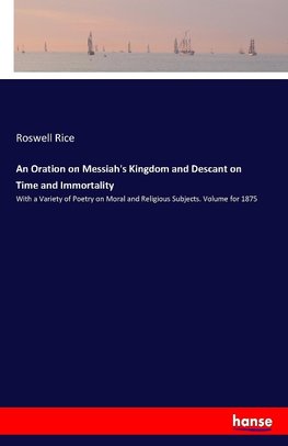 An Oration on Messiah's Kingdom and Descant on Time and Immortality