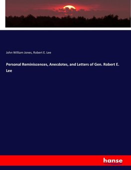 Personal Reminiscences, Anecdotes, and Letters of Gen. Robert E. Lee