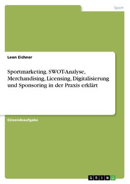 Sportmarketing. SWOT-Analyse, Merchandising, Licensing, Digitalisierung und Sponsoring in der Praxis erklärt