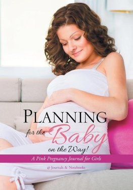 Planning for the Baby on the Way! A Pink Pregnancy Journal for Girls