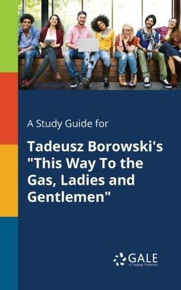 A Study Guide for Tadeusz Borowski's "This Way To the Gas, Ladies and Gentlemen"