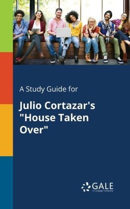 A Study Guide for Julio Cortazar's "House Taken Over"