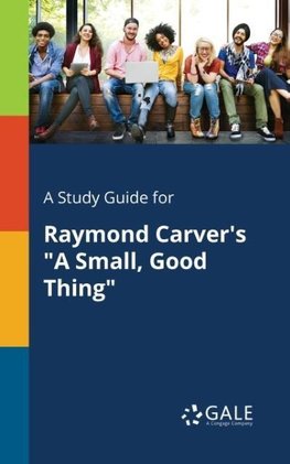 A Study Guide for Raymond Carver's "A Small, Good Thing"