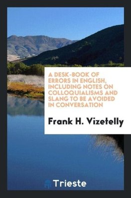 A desk-book of errors in English, including notes on colloquialisms and slang to be avoided in conversation