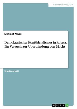 Demokratischer Konföderalismus in Rojava. Ein Versuch zur Überwindung von Macht