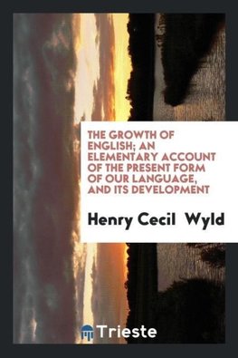 The growth of English; an elementary account of the present form of our language, and its development