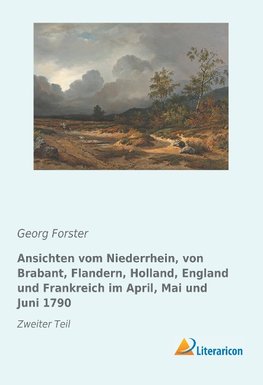 Ansichten vom Niederrhein, von Brabant, Flandern, Holland, England und Frankreich im April, Mai und Juni 1790. Band 2