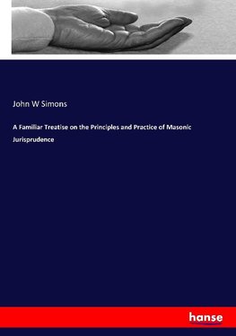 A Familiar Treatise on the Principles and Practice of Masonic Jurisprudence