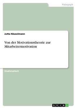 Von der Motivationstheorie zur Mitarbeitermotivation