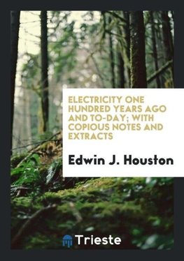 Electricity One Hundred Years Ago and To-day; With Copious Notes and Extracts