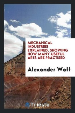 Mechanical Industries Explained, Showing How Many Useful Arts Are Practised