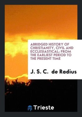 Abridged History of Christianity, Civil and Ecclesiastical; From the Earliest Period to the Present Time