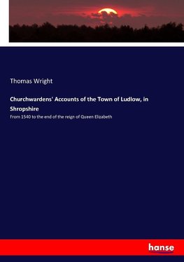 Churchwardens' Accounts of the Town of Ludlow, in Shropshire