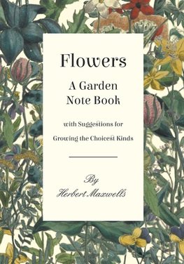 Flowers - A Garden Note Book with Suggestions for Growing the Choicest Kinds