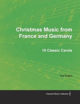 Christmas Music from France and Germany - 15 Classic Carols for Organ
