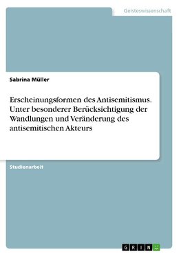 Erscheinungsformen des Antisemitismus. Unter besonderer Berücksichtigung der Wandlungen und Veränderung des antisemitischen Akteurs
