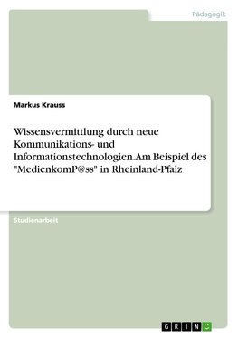Wissensvermittlung durch neue Kommunikations- und Informationstechnologien. Am Beispiel des "MedienkomP@ss" in Rheinland-Pfalz