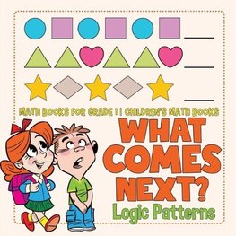 What Comes Next? Logic Patterns - Math Books for Grade 1 | Children's Math Books