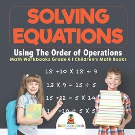 Solving Equations Using The Order of Operations - Math Workbooks Grade 6 | Children's Math Books