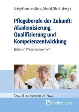 Pflegeberufe der Zukunft: Akademisierung, Qualifizierung und Kompetenzentwicklung