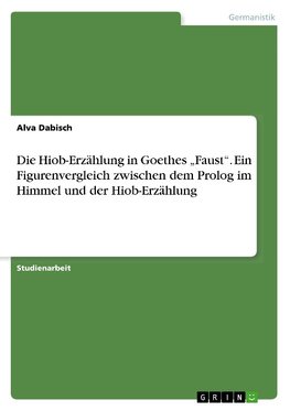 Die Hiob-Erzählung in Goethes "Faust". Ein Figurenvergleich zwischen dem Prolog im Himmel und der Hiob-Erzählung