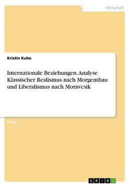 Internationale Beziehungen. Analyse Klassischer Realismus nach Morgenthau und Liberalismus nach Moravcsik